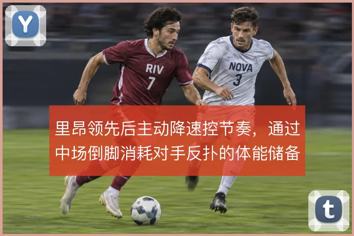 里昂领先后主动降速控节奏，通过中场倒脚消耗对手反扑的体能储备