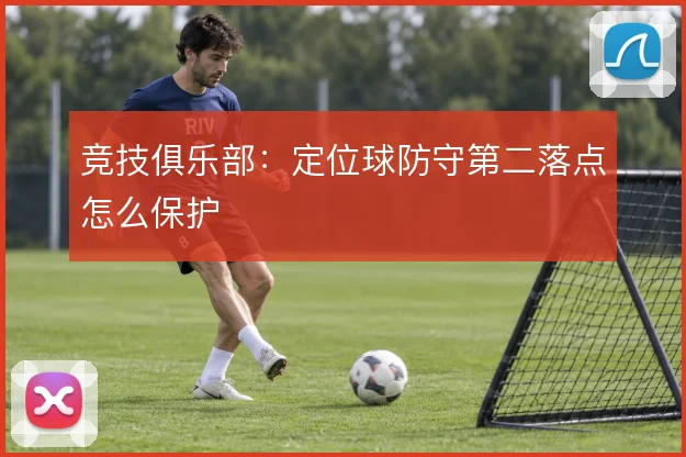 竞技俱乐部：定位球防守第二落点怎么保护