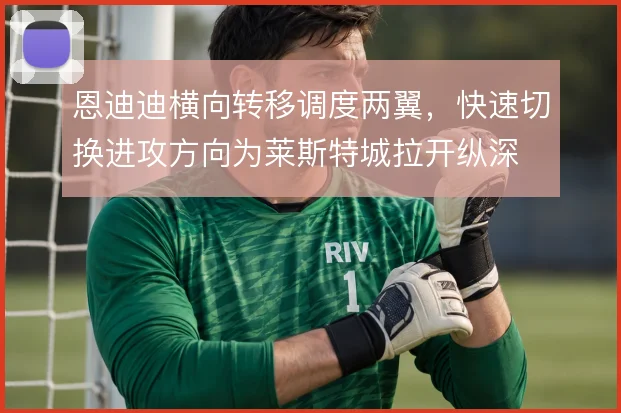 恩迪迪横向转移调度两翼,快速切换进攻方向为莱斯特城拉开纵深