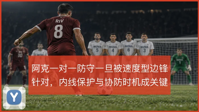阿克一对一防守一旦被速度型边锋针对，内线保护与协防时机成关键