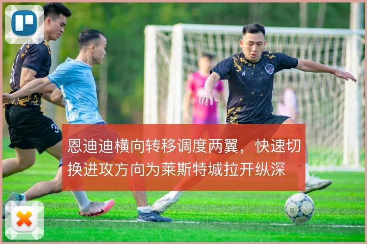 恩迪迪横向转移调度两翼，快速切换进攻方向为莱斯特城拉开纵深