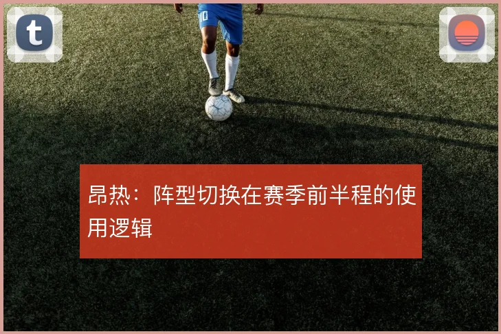 昂热:阵型切换在赛季前半程的使用逻辑