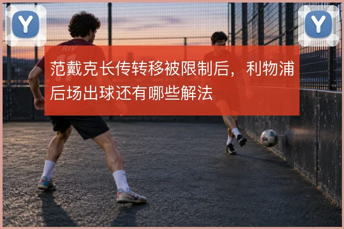 范戴克长传转移被限制后，利物浦后场出球还有哪些解法