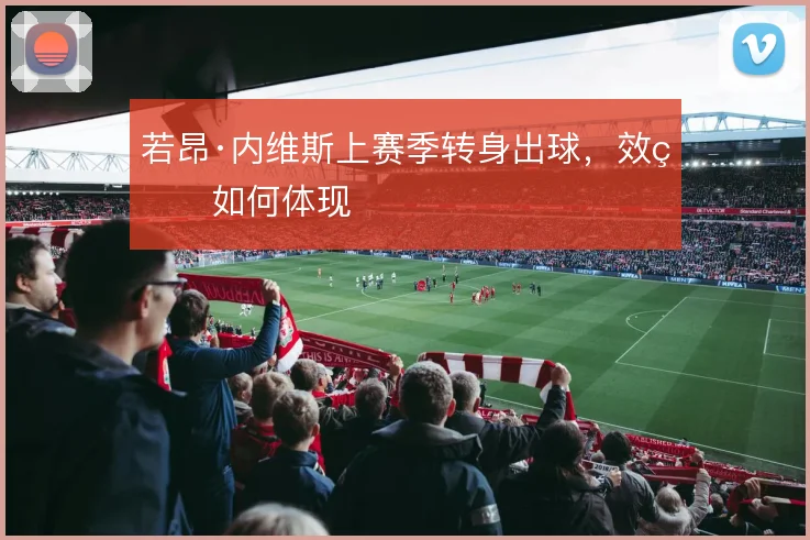 若昂·内维斯上赛季转身出球，效率如何体现