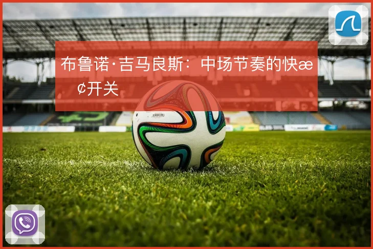 布鲁诺·吉马良斯：中场节奏的快慢开关
