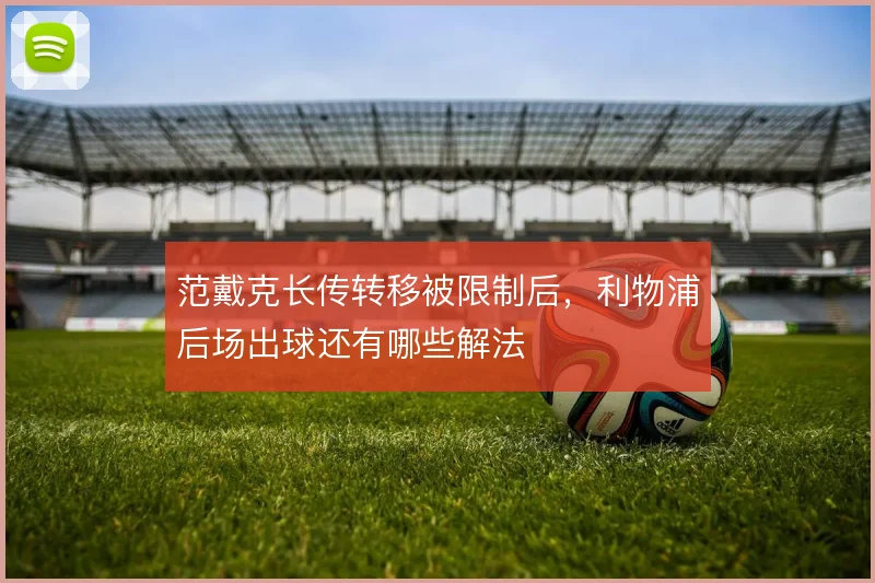 范戴克长传转移被限制后，利物浦后场出球还有哪些解法