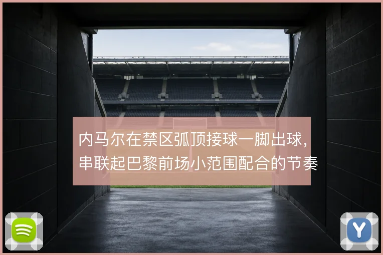 内马尔在禁区弧顶接球一脚出球,串联起巴黎前场小范围配合的节奏