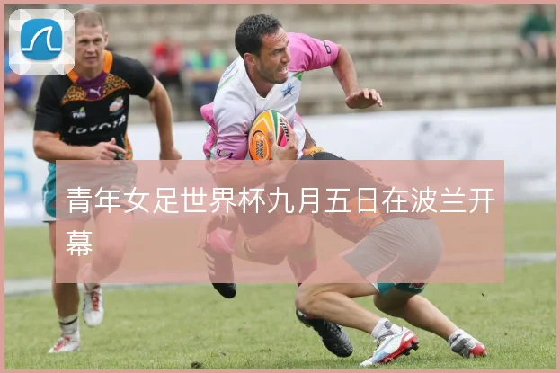 青年女足世界杯九月五日在波兰开幕