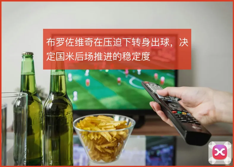 布罗佐维奇在压迫下转身出球，决定国米后场推进的稳定度