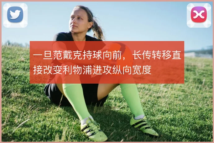 一旦范戴克持球向前,长传转移直接改变利物浦进攻纵向宽度