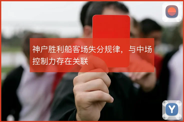 神户胜利船客场失分规律,与中场控制力存在关联