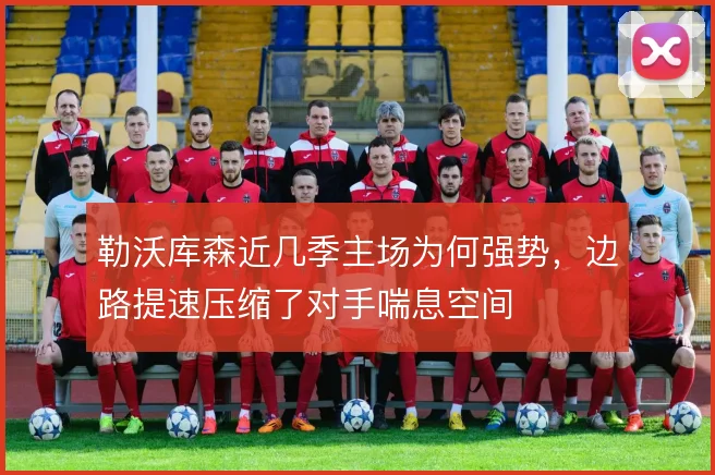 勒沃库森近几季主场为何强势,边路提速压缩了对手喘息空间