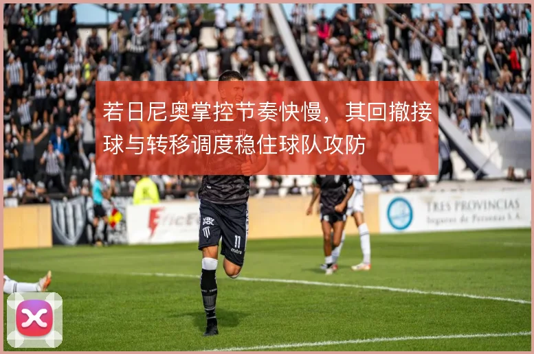 若日尼奥掌控节奏快慢，其回撤接球与转移调度稳住球队攻防