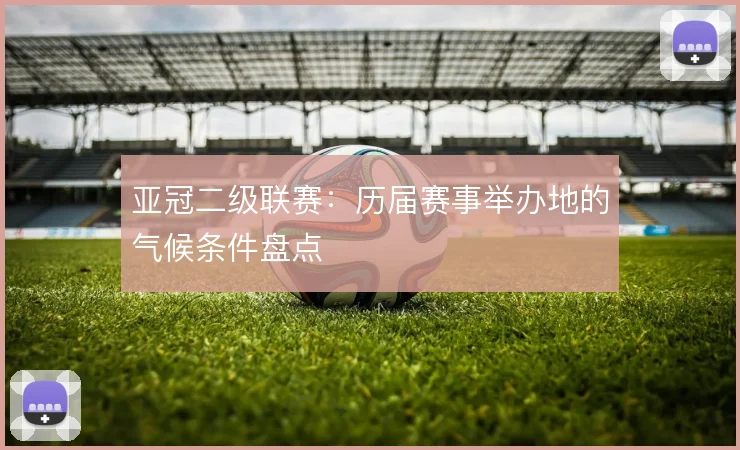 亚冠二级联赛：历届赛事举办地的气候条件盘点