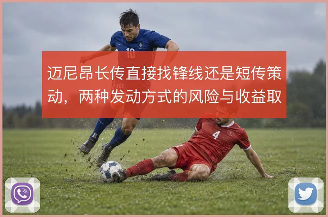 迈尼昂长传直接找锋线还是短传策动，两种发动方式的风险与收益取舍